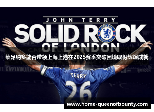 莱昂纳多能否带领上海上港在2025赛季突破困境取得辉煌成就