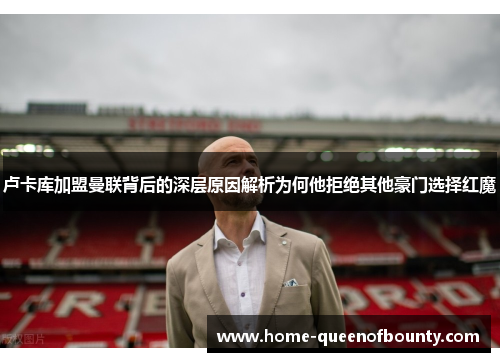 卢卡库加盟曼联背后的深层原因解析为何他拒绝其他豪门选择红魔