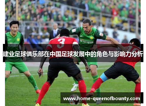建业足球俱乐部在中国足球发展中的角色与影响力分析