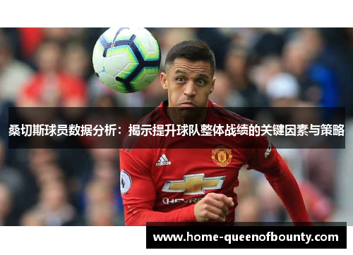 桑切斯球员数据分析：揭示提升球队整体战绩的关键因素与策略