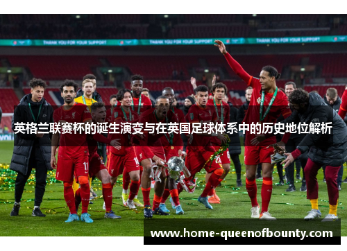 英格兰联赛杯的诞生演变与在英国足球体系中的历史地位解析