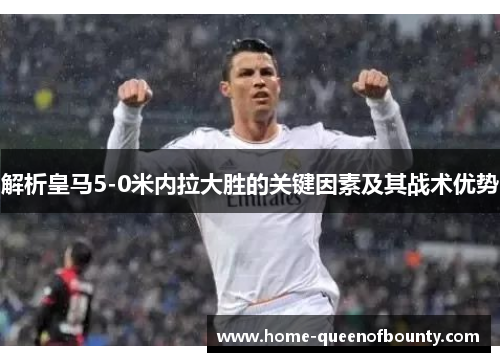 解析皇马5-0米内拉大胜的关键因素及其战术优势