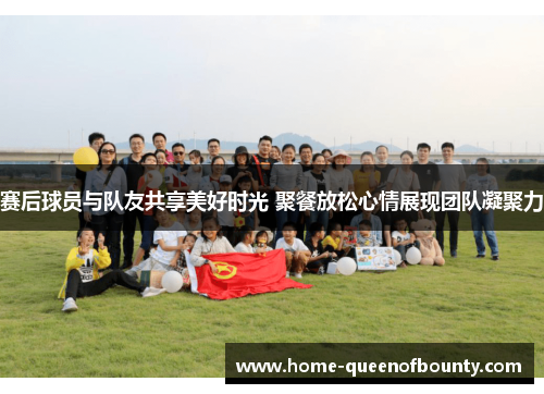 赛后球员与队友共享美好时光 聚餐放松心情展现团队凝聚力