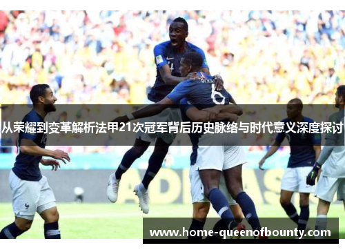从荣耀到变革解析法甲21次冠军背后历史脉络与时代意义深度探讨