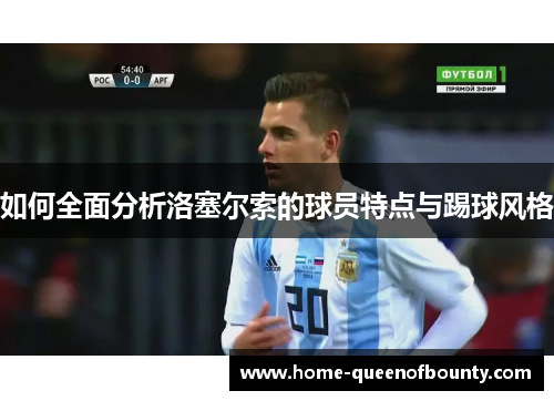 如何全面分析洛塞尔索的球员特点与踢球风格
