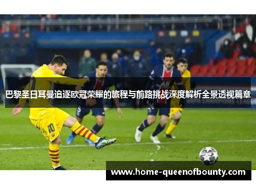 巴黎圣日耳曼追逐欧冠荣耀的旅程与前路挑战深度解析全景透视篇章