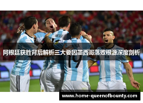 阿根廷获胜背后解析三大要因墨西哥落败根源深度剖析