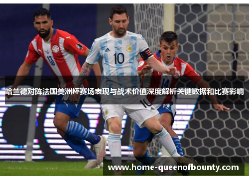 哈兰德对阵法国美洲杯赛场表现与战术价值深度解析关键数据和比赛影响